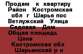 Продам 2-к. квартиру › Район ­ Костромская обл. г. Шарья пос. Ветлужский › Улица ­ Садовая › Дом ­ 20 › Общая площадь ­ 48 › Цена ­ 1 200 000 - Костромская обл., Шарьинский р-н, Ветлужский пгт Недвижимость » Квартиры продажа   